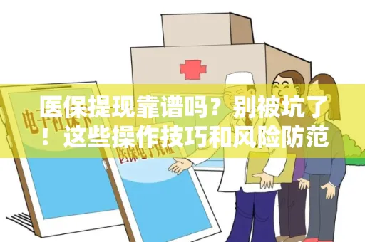 湖北医保提现靠谱吗？别被坑了！这些操作技巧和风险防范一定要知道