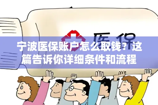 湖北宁波医保账户怎么取钱？这篇告诉你详细条件和流程